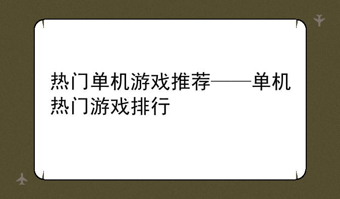 热门单机游戏推荐——单机热门游戏排行