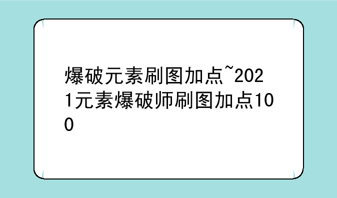 爆破元素刷图加点~2021元素爆破师刷图加点100