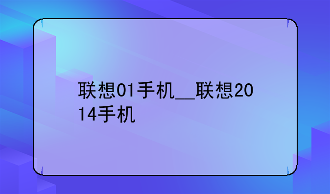 联想01手机__联想2014手机