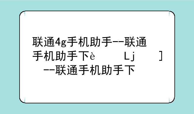 联通4g手机助手--联通手机助手下载安装