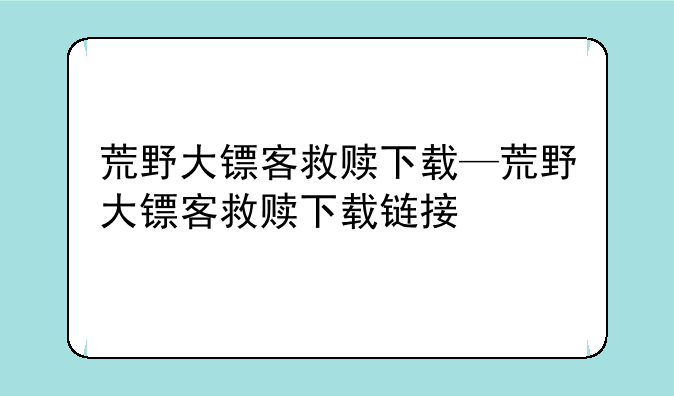 荒野大镖客救赎下载—荒野大镖客救赎下载链接