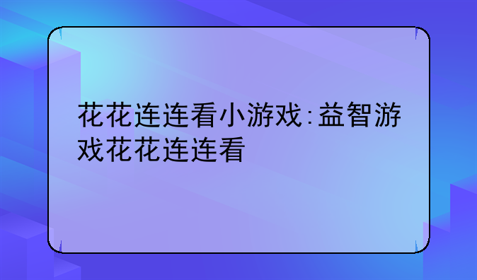 花花连连看小游戏:益智游戏花花连连看