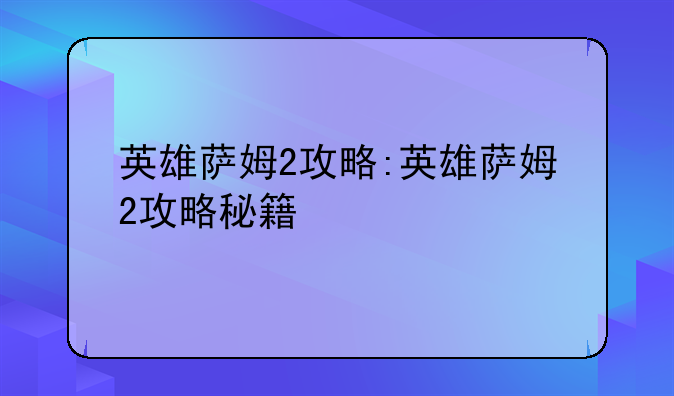 英雄萨姆2攻略:英雄萨姆2攻略秘籍