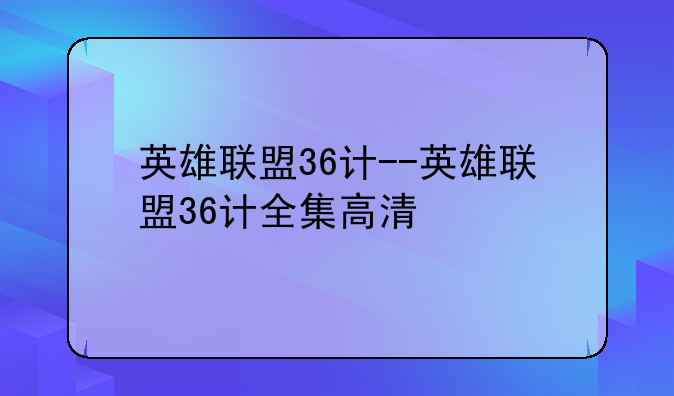 英雄联盟36计--英雄联盟36计全集高清