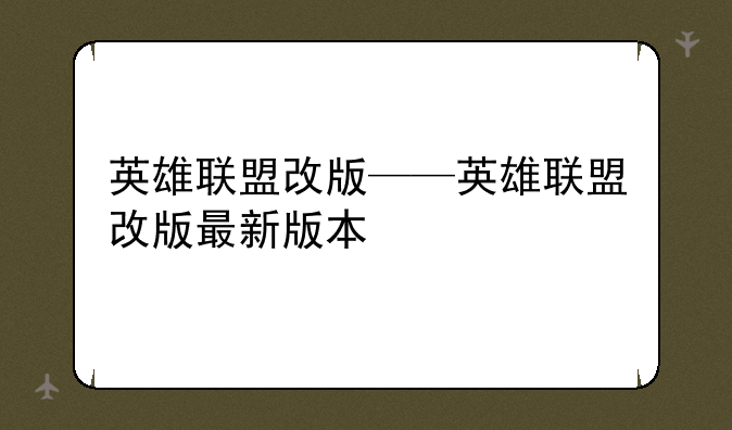 英雄联盟改版——英雄联盟改版最新版本