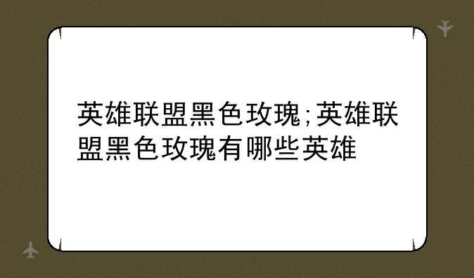 英雄联盟黑色玫瑰;英雄联盟黑色玫瑰有哪些英雄