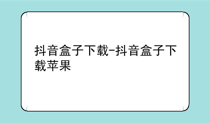 抖音盒子下载-抖音盒子下载苹果