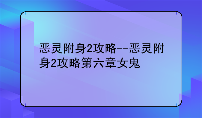 恶灵附身2攻略--恶灵附身2攻略第六章女鬼