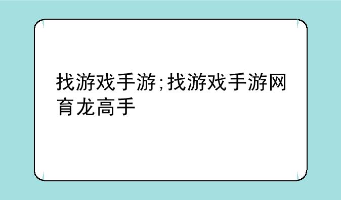 找游戏手游;找游戏手游网育龙高手