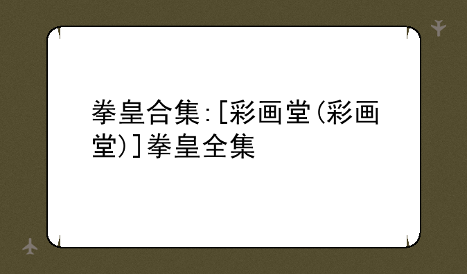 拳皇合集:[彩画堂(彩画堂)]拳皇全集