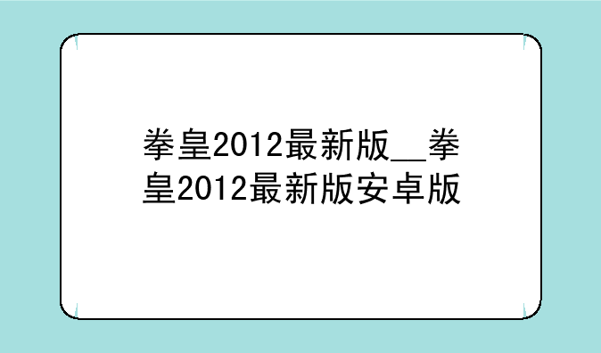 拳皇2012最新版__拳皇2012最新版安卓版