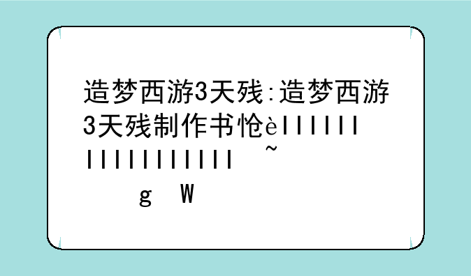 造梦西游3天残:造梦西游3天残制作书怎么获得
