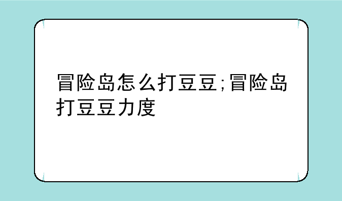 冒险岛怎么打豆豆;冒险岛打豆豆力度