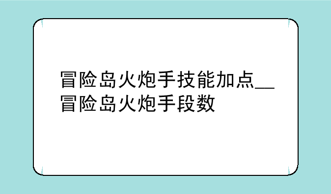 冒险岛火炮手技能加点__冒险岛火炮手段数