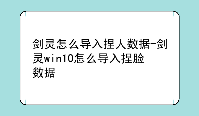 剑灵怎么导入捏人数据-剑灵win10怎么导入捏脸数据