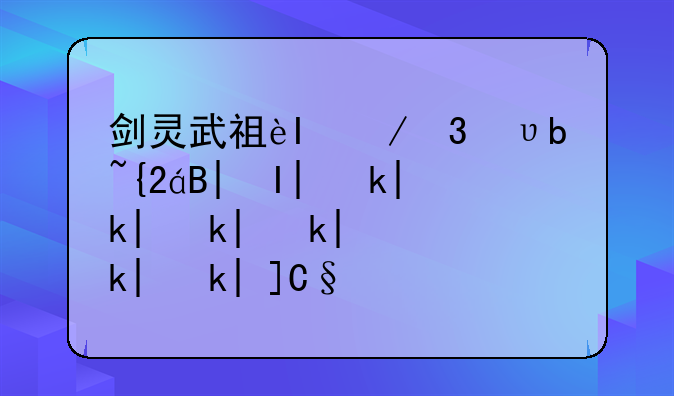 剑灵武神塔攻略-剑灵武神塔1层怎么打几千万的血