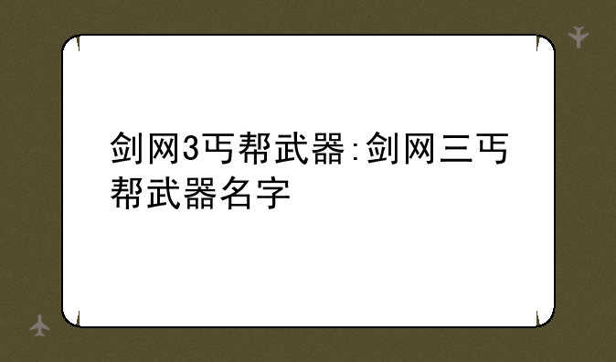 剑网3丐帮武器:剑网三丐帮武器名字