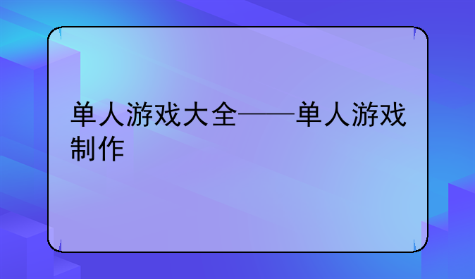 单人游戏大全——单人游戏制作