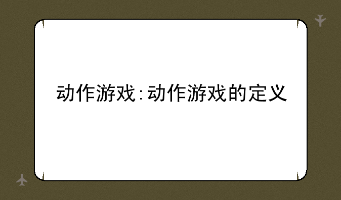 动作游戏:动作游戏的定义