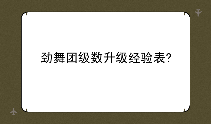 劲舞团级数升级经验表?
