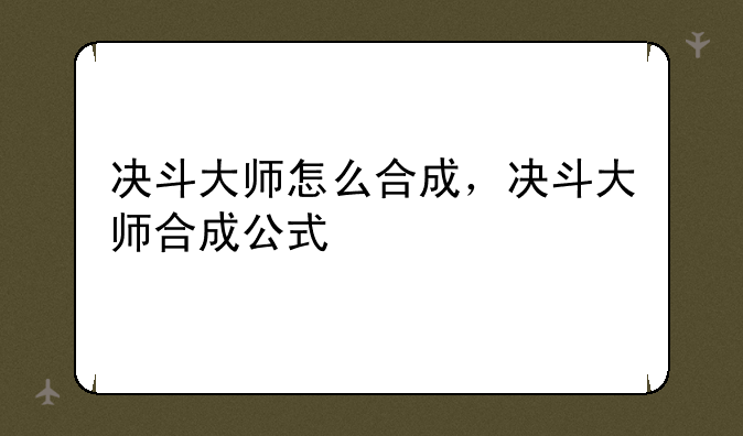 决斗大师怎么合成，决斗大师合成公式