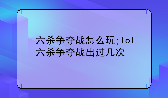 六杀争夺战怎么玩;lol六杀争夺战出过几次