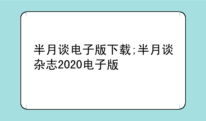 半月谈电子版下载;半月谈杂志2020电子版