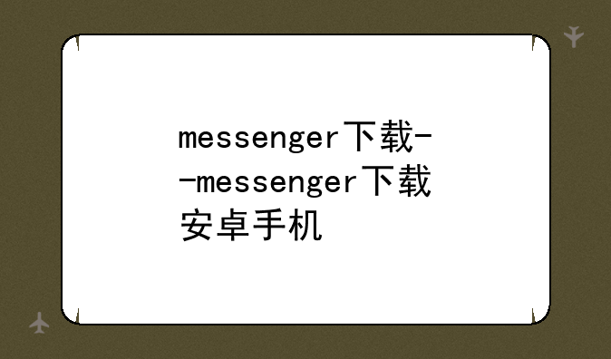 messenger下载--messenger下载安卓手机