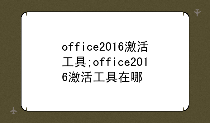 office2016激活工具;office2016激活工具在哪