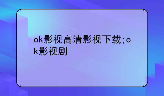 ok影视高清影视下载;ok影视剧