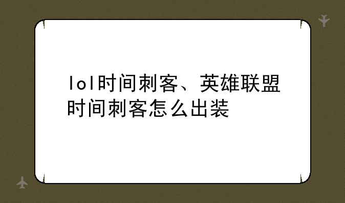 lol时间刺客、英雄联盟时间刺客怎么出装