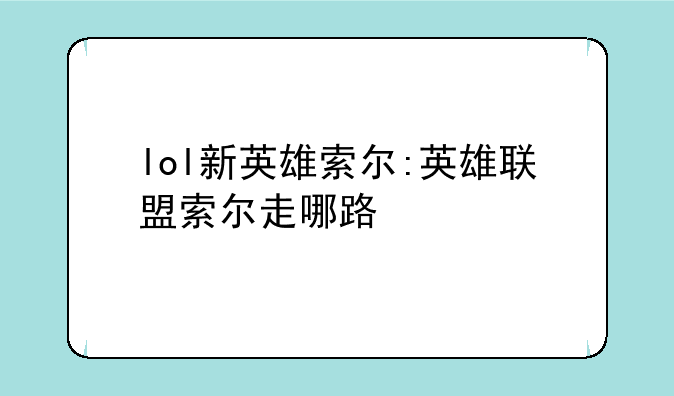 lol新英雄索尔:英雄联盟索尔走哪路