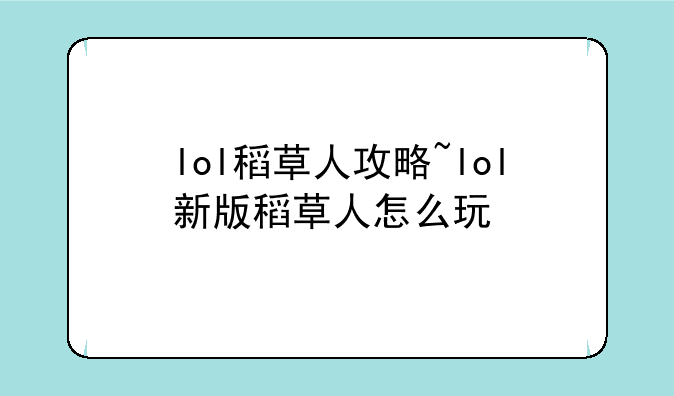 lol稻草人攻略~lol新版稻草人怎么玩