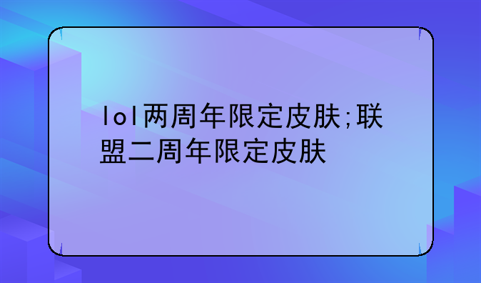 lol两周年限定皮肤;联盟二周年限定皮肤