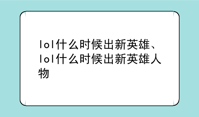 lol什么时候出新英雄、lol什么时候出新英雄人物