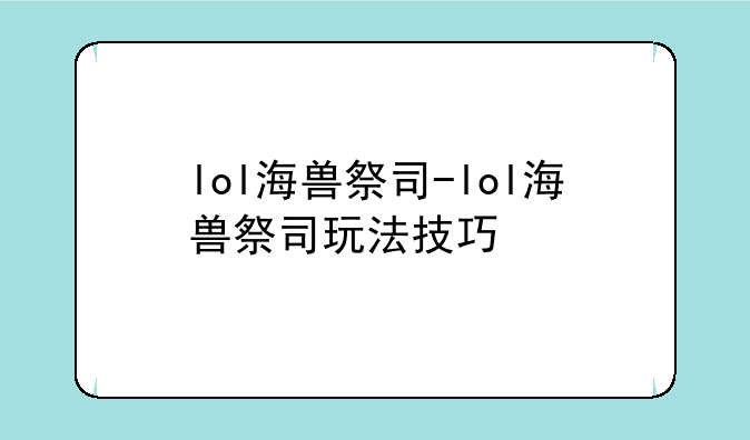 lol海兽祭司-lol海兽祭司玩法技巧