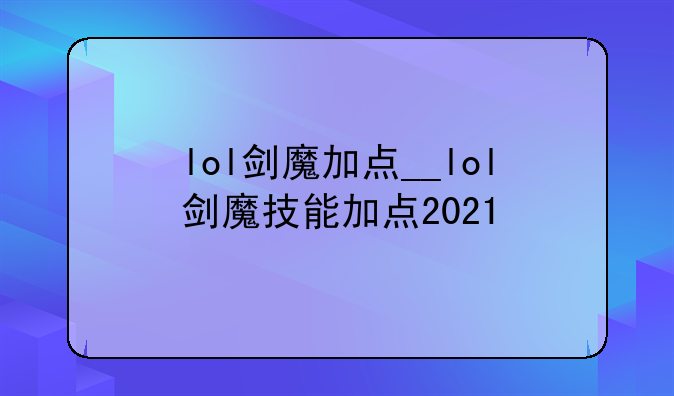 lol剑魔加点__lol剑魔技能加点2021
