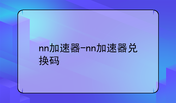 nn加速器-nn加速器兑换码