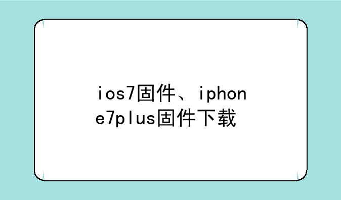 ios7固件、iphone7plus固件下载